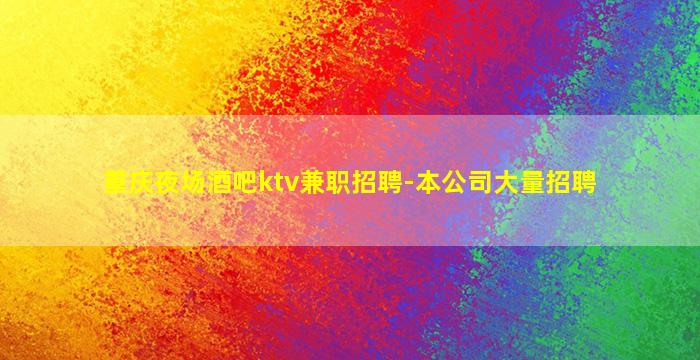 重庆夜场酒吧ktv兼职招聘-本公司大量招聘